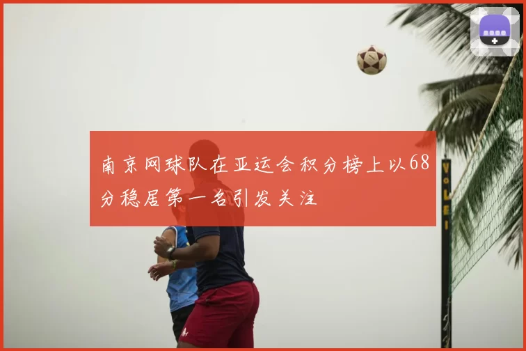 南京网球队在亚运会积分榜上以68分稳居第一名引发关注