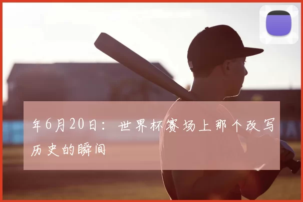 年6月20日：世界杯赛场上那个改写历史的瞬间
