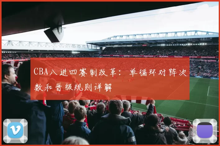 CBA八进四赛制改革：单循环对阵次数和晋级规则详解