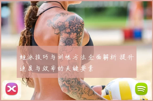 蛙泳技巧与训练方法全面解析 提升速度与效率的关键要素