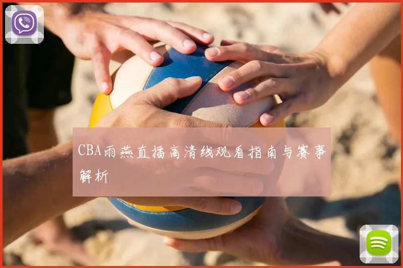 CBA雨燕直播高清线观看指南与赛事解析