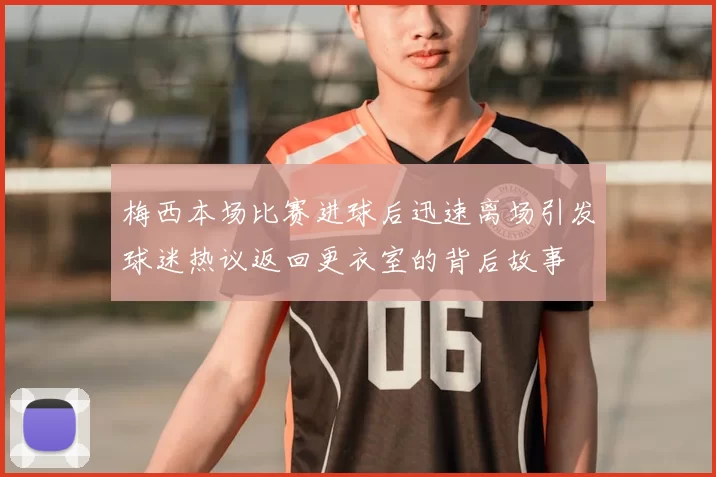 梅西本场比赛进球后迅速离场引发球迷热议返回更衣室的背后故事