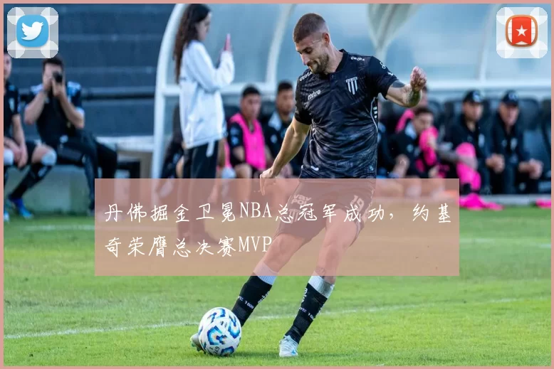 丹佛掘金卫冕NBA总冠军成功，约基奇荣膺总决赛MVP