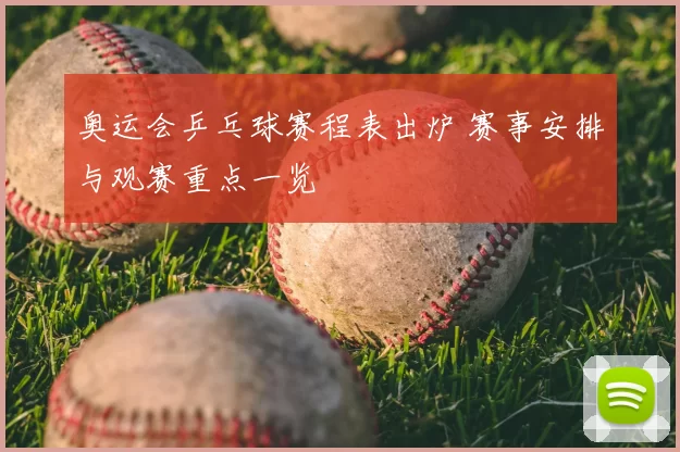 奥运会乒乓球赛程表出炉 赛事安排与观赛重点一览