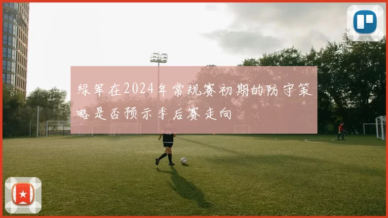 绿军在2024年常规赛初期的防守策略是否预示季后赛走向