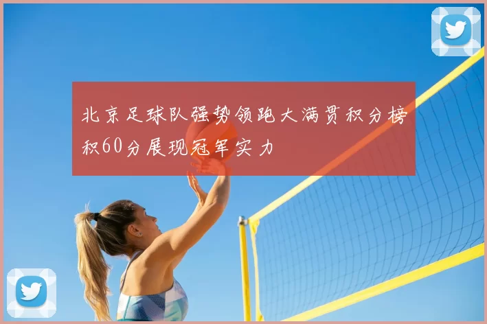 北京足球队强势领跑大满贯积分榜积60分展现冠军实力