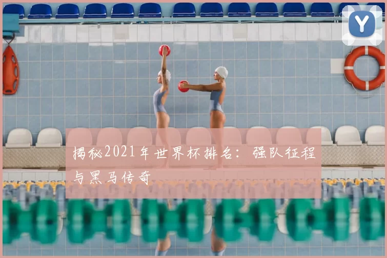揭秘2021年世界杯排名：强队征程与黑马传奇