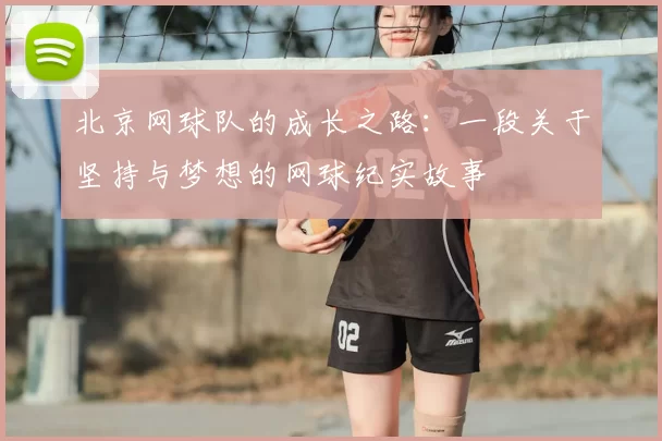 北京网球队的成长之路：一段关于坚持与梦想的网球纪实故事
