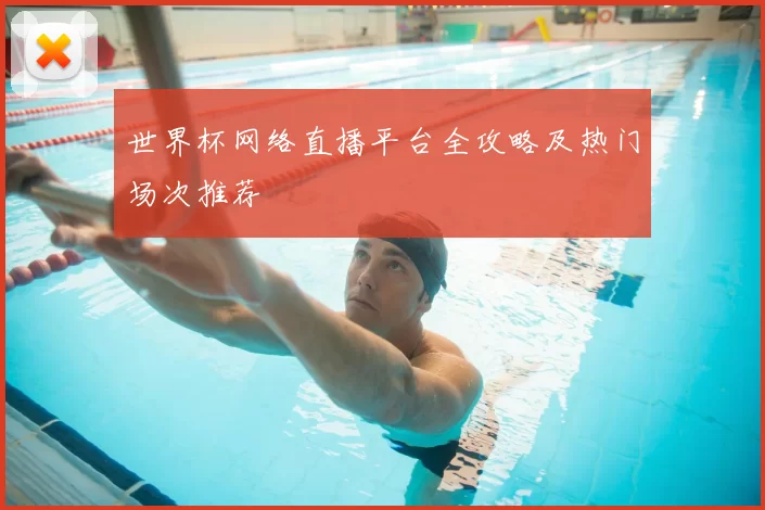 世界杯网络直播平台全攻略及热门场次推荐