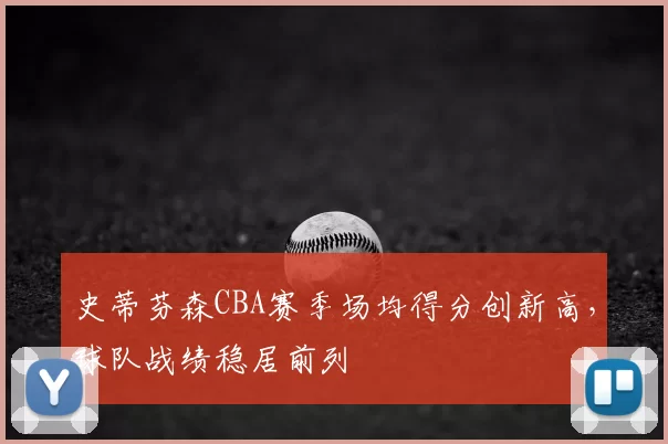 史蒂芬森CBA赛季场均得分创新高，球队战绩稳居前列