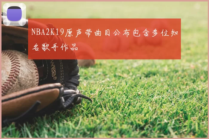 NBA2K19原声带曲目公布包含多位知名歌手作品