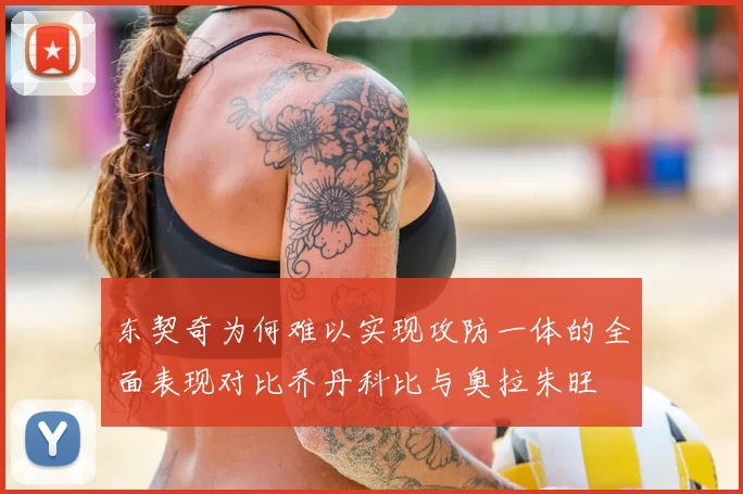 东契奇为何难以实现攻防一体的全面表现对比乔丹科比与奥拉朱旺