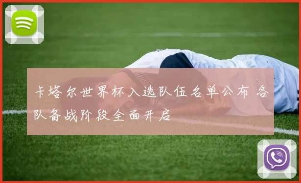 卡塔尔世界杯入选队伍名单公布 各队备战阶段全面开启
