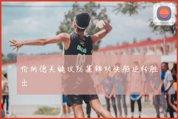 伦纳德关键攻防集锦助快船逆转胜出