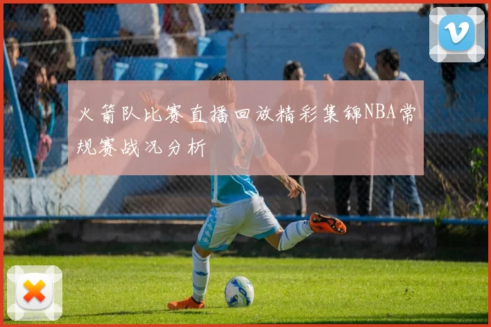 火箭队比赛直播回放精彩集锦NBA常规赛战况分析