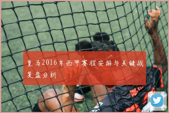 皇马2016年西甲赛程安排与关键战复盘分析
