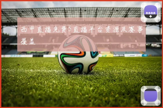 西甲直播免费5直播平台资源及赛事覆盖