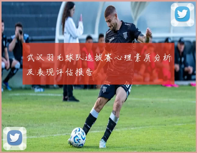 武汉羽毛球队选拔赛心理素质分析及表现评估报告