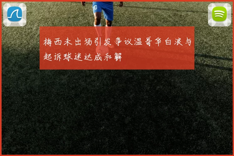 梅西未出场引发争议温哥华白浪与起诉球迷达成和解