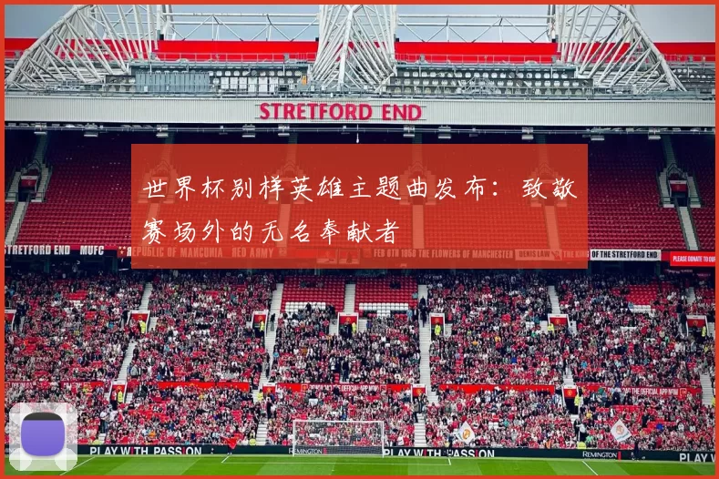 世界杯别样英雄主题曲发布：致敬赛场外的无名奉献者