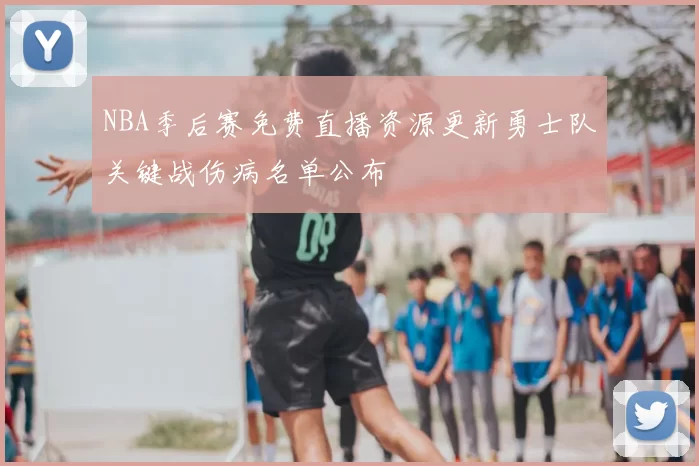 NBA季后赛免费直播资源更新勇士队关键战伤病名单公布