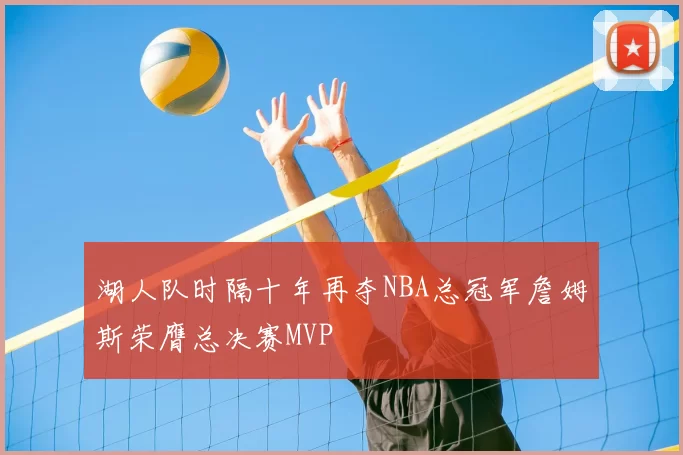 湖人队时隔十年再夺NBA总冠军詹姆斯荣膺总决赛MVP