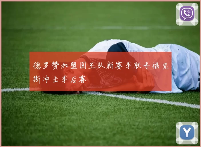 德罗赞加盟国王队新赛季联手福克斯冲击季后赛