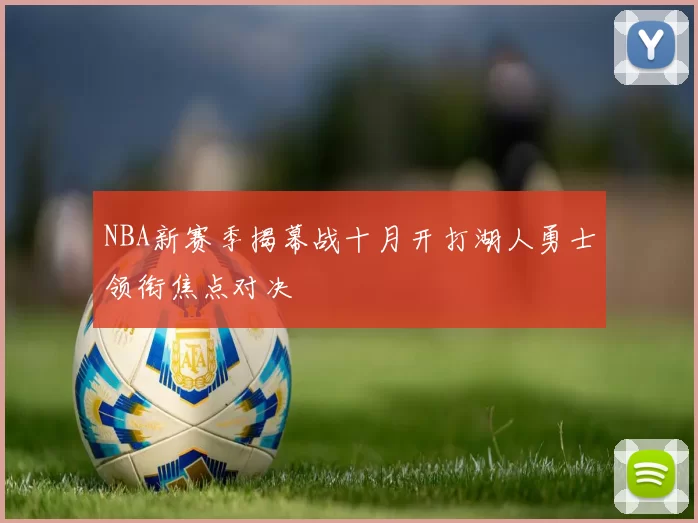 NBA新赛季揭幕战十月开打湖人勇士领衔焦点对决