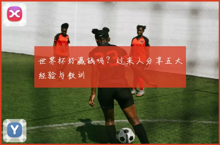 世界杯好赢钱吗？过来人分享五大经验与教训