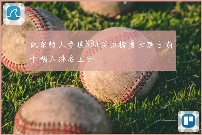 凯尔特人登顶NBA实力榜勇士跌出前十湖人排名上升