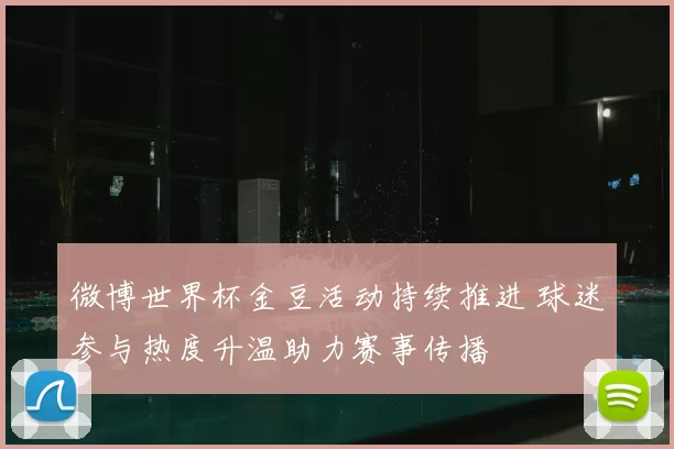微博世界杯金豆活动持续推进 球迷参与热度升温助力赛事传播