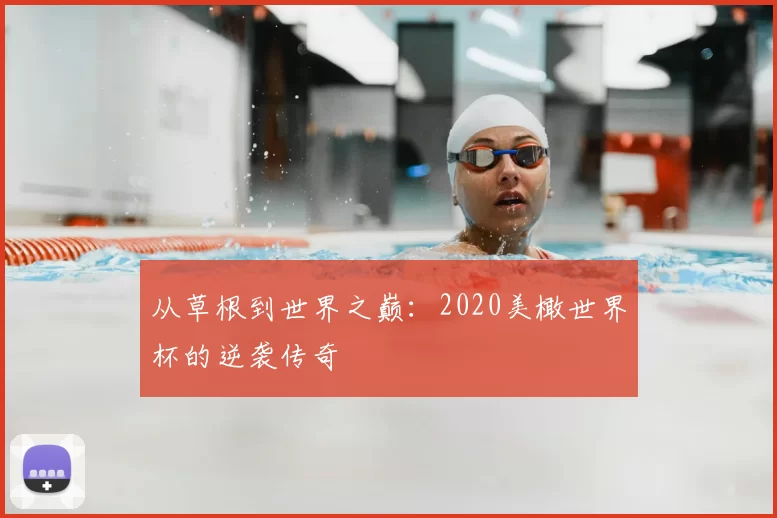 从草根到世界之巅：2020美橄世界杯的逆袭传奇