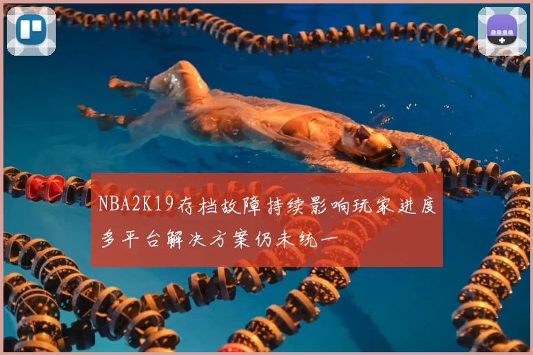 NBA2K19存档故障持续影响玩家进度多平台解决方案仍未统一