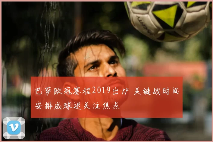 巴萨欧冠赛程2019出炉 关键战时间安排成球迷关注焦点
