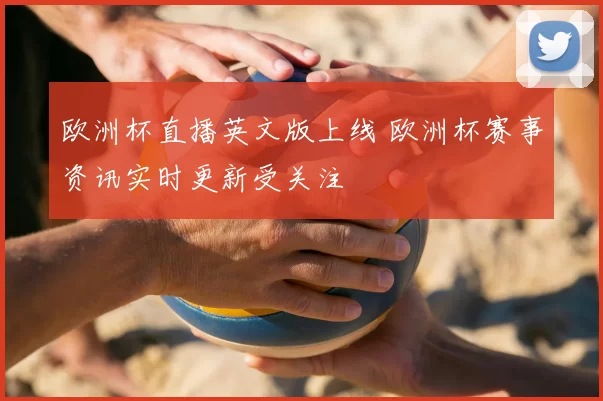 欧洲杯直播英文版上线 欧洲杯赛事资讯实时更新受关注