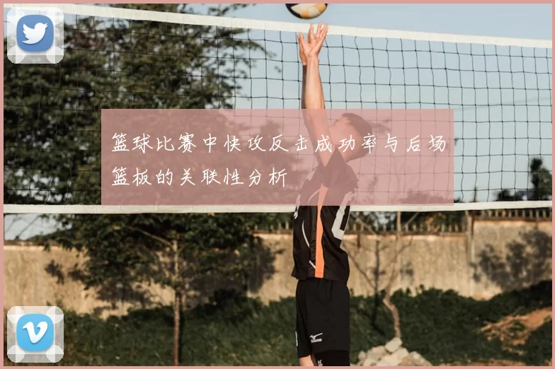 篮球比赛中快攻反击成功率与后场篮板的关联性分析