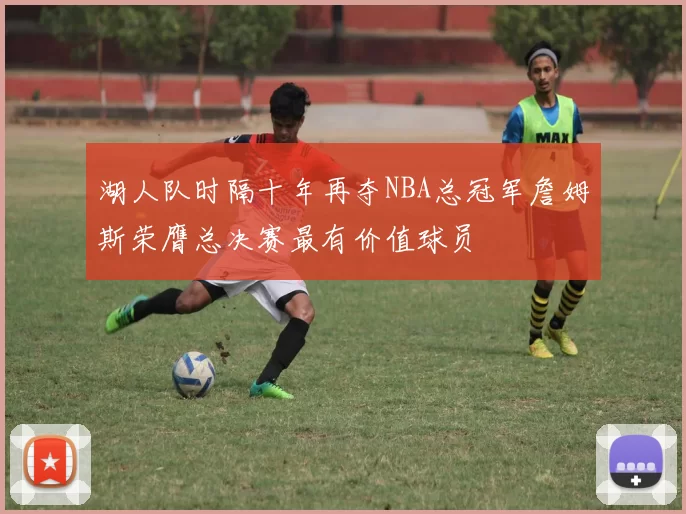 湖人队时隔十年再夺NBA总冠军詹姆斯荣膺总决赛最有价值球员