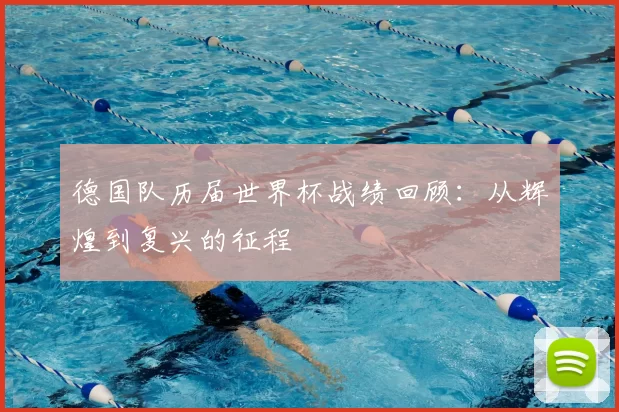 德国队历届世界杯战绩回顾：从辉煌到复兴的征程
