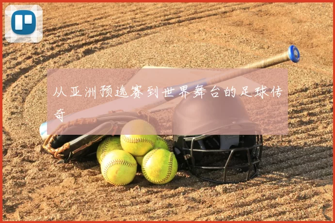 从亚洲预选赛到世界舞台的足球传奇