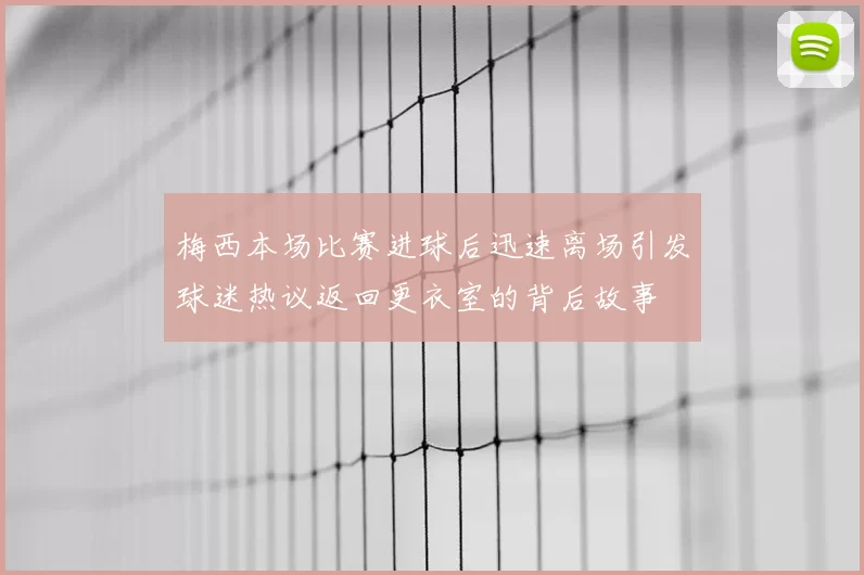 梅西本场比赛进球后迅速离场引发球迷热议返回更衣室的背后故事