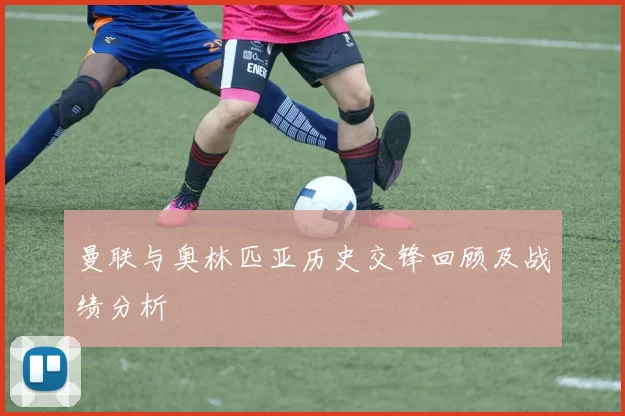 曼联与奥林匹亚历史交锋回顾及战绩分析