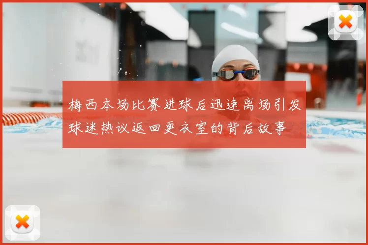 梅西本场比赛进球后迅速离场引发球迷热议返回更衣室的背后故事