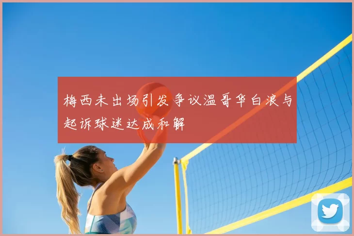 梅西未出场引发争议温哥华白浪与起诉球迷达成和解