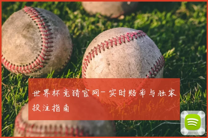 世界杯竞猜官网- 实时赔率与独家投注指南