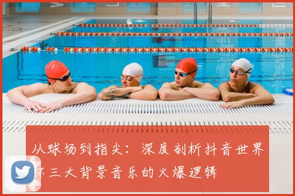 从球场到指尖：深度剖析抖音世界杯三大背景音乐的火爆逻辑