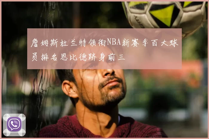 詹姆斯杜兰特领衔NBA新赛季百大球员排名恩比德跻身前三