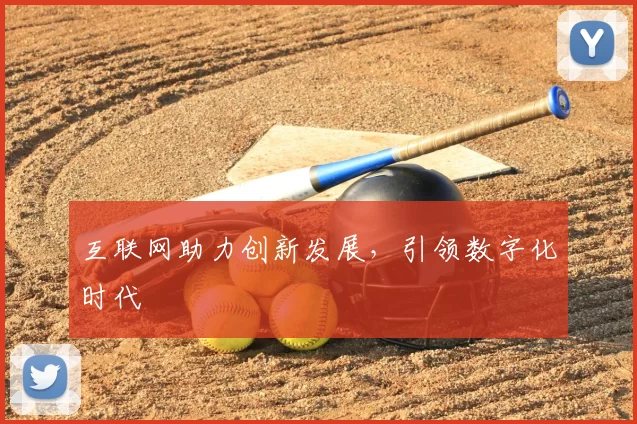 互联网助力创新发展，引领数字化时代