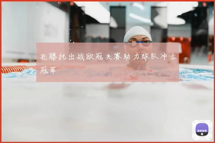 孔滕托出战欧冠决赛助力球队冲击冠军